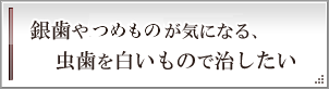 銀歯や詰め物が気になる